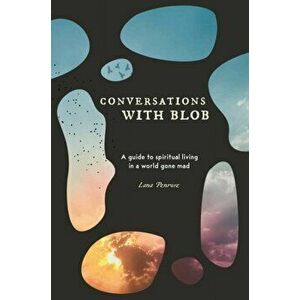 Conversations with Blob. A Guide to Spiritual Living in a World Gone Mad, Paperback - Lana (Lana Penrose) Penrose imagine