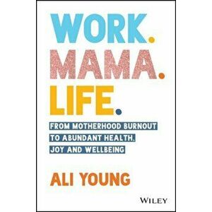 Work. Mama. Life.: From Motherhood Burnout to Abun dant Health, Joy and Wellbeing., Paperback - A Young imagine