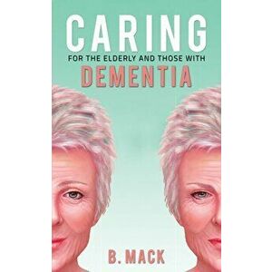 Caring for the Elderly and Those with Dementia, Paperback - B. Mack imagine