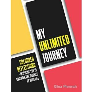 My Unlimited Journey. Coloured Reflections - Inspiring You to Brighten the Journey of Your Life, Paperback - Gina Mensah imagine