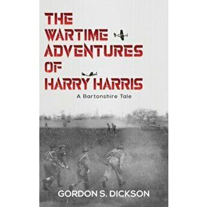 The Wartime Adventures of Harry Harris. A Bartonshire Tale, Paperback - Gordon S. Dickson imagine