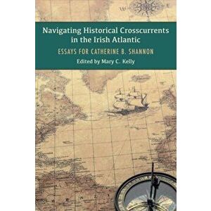 Navigating Historical Crosscurrents in the Irish Atlantic. Essays for Catherine B. Shannon, Hardback - *** imagine