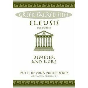 Eleusis. Demeter and Kore. All You Need to Know About This Sacred Site, its Myths, Legends and its Gods, Paperback - Jill Dudley imagine
