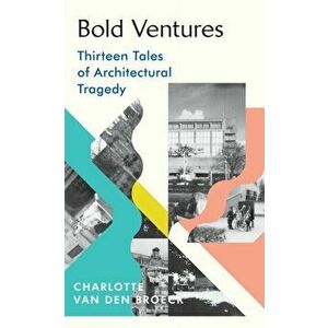 Bold Ventures. Thirteen Tales of Architectural Tragedy, Hardback - Charlotte Van den Broeck imagine