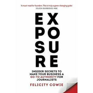 Exposure. Insider secrets to make your business a go-to authority for journalists, Paperback - Felicity Cowie imagine