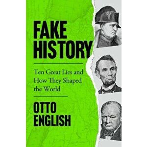 Fake History. Ten Great Lies and How They Shaped the World, Paperback - Otto English imagine