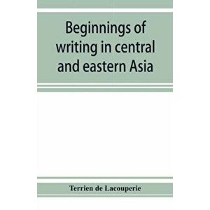 Beginnings of writing in central and eastern Asia, or, Notes on 450 embryo-writings and scripts, Paperback - Terrien De Lacouperie imagine