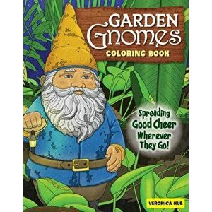 Garden Gnomes Coloring Book. Spreading Good Cheer Wherever They Go!, Paperback - Veronica Hue imagine