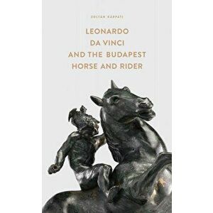 Leonardo Da Vinci and the Budapest Horse and Rider. Exhibition Catalogue, Hardback - Zoltan Karpati imagine