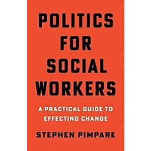 Politics for Social Workers. A Practical Guide to Effecting Change, Paperback - Stephen Pimpare imagine