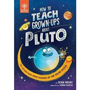 How to Teach Grown-Ups About Pluto. The cutting-edge space science of the solar system, Hardback - Dean Regas imagine