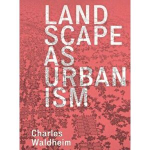 Landscape as Urbanism. A General Theory, Paperback - Charles Waldheim imagine