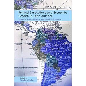 Political Institutions and Economic Growth in Latin America. Essays in Policy, History, and Political Economy, Paperback - Stephen Haber imagine