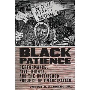 Black Patience. Performance, Civil Rights, and the Unfinished Project of Emancipation, Paperback - Julius B. Fleming Jr. imagine