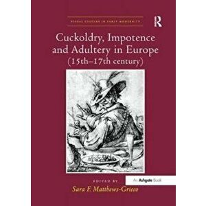 Cuckoldry, Impotence and Adultery in Europe (15th-17th century), Paperback - Sara F. Matthews-Grieco imagine