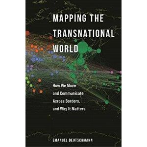 Mapping the Transnational World. How We Move and Communicate across Borders, and Why It Matters, Hardback - Emanuel Deutschmann imagine