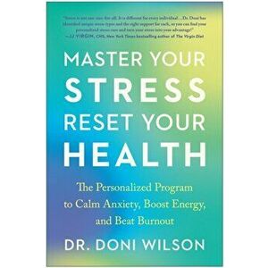 Master Your Stress, Reset Your Health. The Personalized Program to Calm Anxiety, Boost Energy, and Beat Burnout, Paperback - Doni Wilson imagine