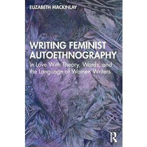 Writing Feminist Autoethnography. In Love With Theory, Words, and the Language of Women Writers, Paperback - Elizabeth Mackinlay imagine