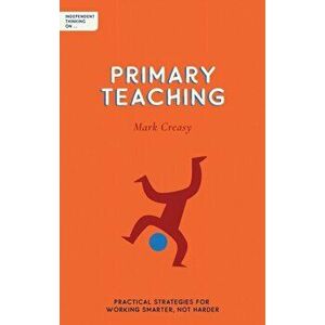 Independent Thinking on Primary Teaching. Practical strategies for working smarter, not harder, Paperback - Mark Creasy imagine