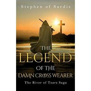 The Legend of The Damn Cross Wearer. The River of Tears Saga, Paperback - Stephen of Sardis imagine