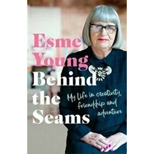 Behind the Seams. My Life in Creativity, Friendship and Adventure from the star of the Great British Sewing Bee, Hardback - Esme Young imagine