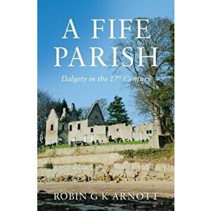 A Fife Parish. Dalgety in the 17th Century, Paperback - Robin G K Arnott imagine