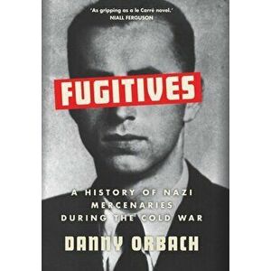 Fugitives. A History of Nazi Mercenaries During the Cold War, Hardback - Danny Orbach imagine