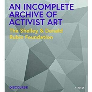 An Incomplete Archive of Activist Art. The Shelley & Donald Rubin Foundation, Paperback - *** imagine