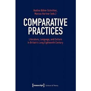 Comparative Practices - Literature, Language, and Culture in Britain's Long Eighteenth Century, Paperback - Nadine Boehm-schnitker imagine