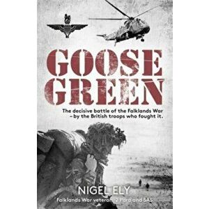 Goose Green. The decisive battle of the Falklands War - by the British troops who fought it, Hardback - Nigel Ely imagine