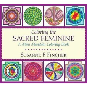 Coloring the Sacred Feminine. A Mini Mandala Coloring Book, Paperback - Susanne F. Fincher imagine
