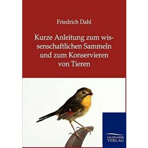 Kurze Anleitung zum wissenschaftlichen Sammeln und zum Konservieren von Tieren, Paperback - Friedrich Dahl imagine