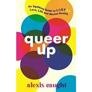 Queer Up: An Uplifting Guide to LGBTQ+ Love, Life and Mental Health, Paperback - Alexis Caught imagine