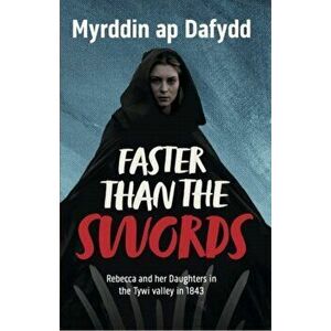 Faster Than the Swords - Rebecca and her Daughters in the Tywi Valley in 1843, Paperback - Myrddin ap Dafydd imagine