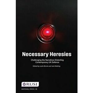 Necessary Heresies. Challenging the Narratives Distorting Contemporary UK Defence, Paperback - Jack Watling imagine