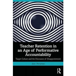 Teacher Retention in an Age of Performative Accountability. Target Culture and the Discourse of Disappointment, Paperback - Jane Perryman imagine
