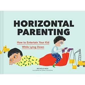 Horizontal Parenting. How to Entertain Your Kid While Lying Down, Hardback - Michelle Woo imagine