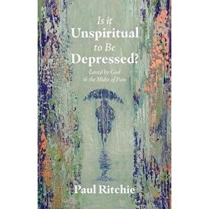 Is It Unspiritual to Be Depressed?. Loved by God in the Midst of Pain, Paperback - Paul Ritchie imagine