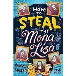 How to Steal the Mona Lisa, Paperback - Bethany Walker imagine