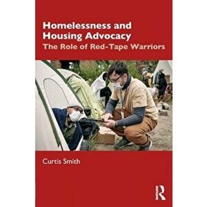 Homelessness and Housing Advocacy. The Role of Red-Tape Warriors, Paperback - Curtis Smith imagine