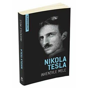 Inventiile mele. Autobiografia - Nikola Tesla imagine