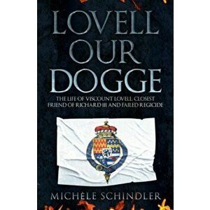 Lovell our Dogge. The Life of Viscount Lovell, Closest Friend of Richard III and Failed Regicide, Paperback - Michele Schindler imagine