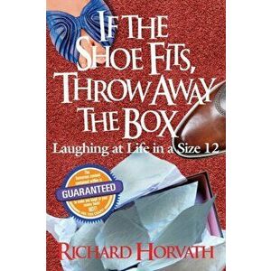 If the Shoe Fits, Throw Away the Box, Paperback - Richard Horvath imagine
