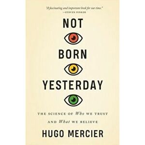 Not Born Yesterday. The Science of Who We Trust and What We Believe, Paperback - Hugo Mercier imagine