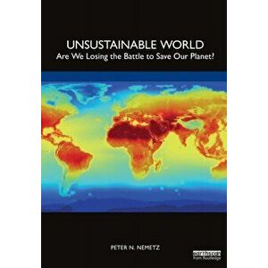 Unsustainable World. Are We Losing the Battle to Save Our Planet?, Paperback - Peter N. Nemetz imagine