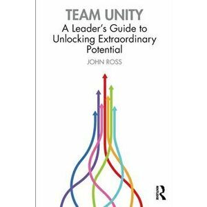 Team Unity. A Leader's Guide to Unlocking Extraordinary Potential, Paperback - John Ross imagine