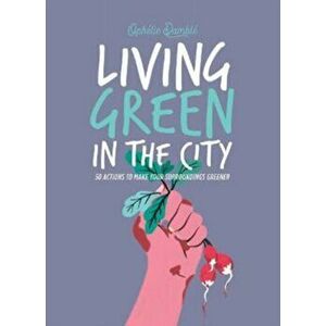 Living Green in the City. 50 Actions to Make Your Surroundings Greener, Hardback - Ophelie Damble imagine