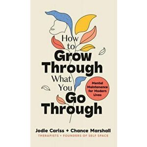 How to Grow Through What You Go Through. Mental maintenance for modern lives, Hardback - Chance Marshall imagine