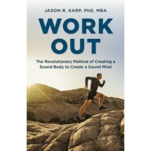 Work Out. The Revolutionary Method of Creating a Sound Body to Create a Sound Mind, Paperback - Jason R. Karp imagine
