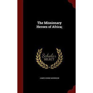 The Missionary Heroes of Africa;, Hardback - James Horne Morrison imagine